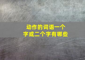 动作的词语一个字或二个字有哪些