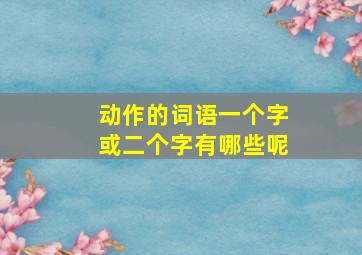 动作的词语一个字或二个字有哪些呢