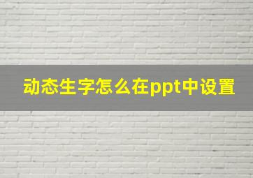 动态生字怎么在ppt中设置