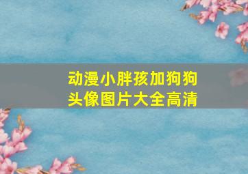 动漫小胖孩加狗狗头像图片大全高清