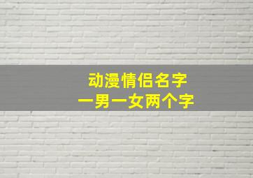 动漫情侣名字一男一女两个字