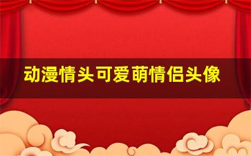 动漫情头可爱萌情侣头像