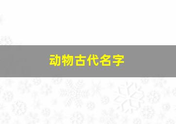 动物古代名字