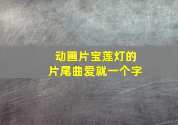 动画片宝莲灯的片尾曲爱就一个字