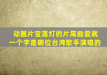 动画片宝莲灯的片尾曲爱就一个字是哪位台湾歌手演唱的