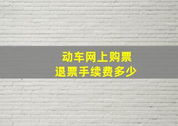 动车网上购票退票手续费多少