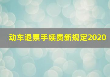 动车退票手续费新规定2020