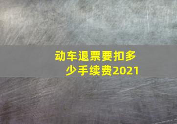 动车退票要扣多少手续费2021