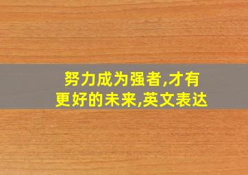 努力成为强者,才有更好的未来,英文表达