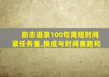 励志语录100句简短时间紧任务重,换成与时间赛跑和