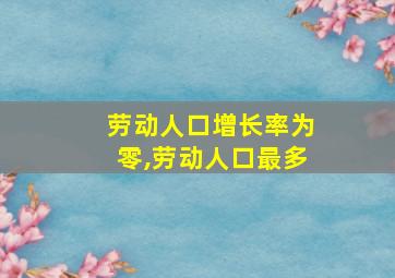 劳动人口增长率为零,劳动人口最多