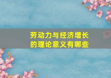 劳动力与经济增长的理论意义有哪些