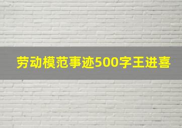 劳动模范事迹500字王进喜