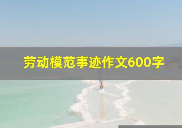 劳动模范事迹作文600字