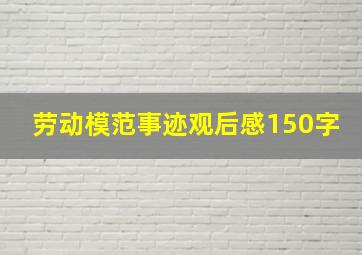 劳动模范事迹观后感150字