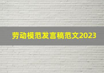 劳动模范发言稿范文2023