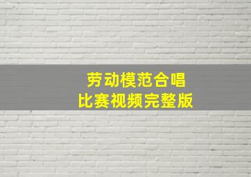 劳动模范合唱比赛视频完整版