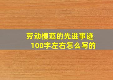 劳动模范的先进事迹100字左右怎么写的