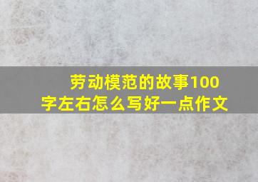 劳动模范的故事100字左右怎么写好一点作文