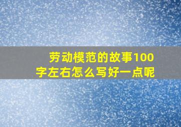 劳动模范的故事100字左右怎么写好一点呢