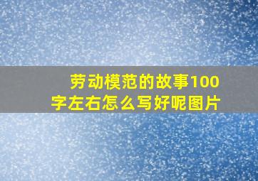 劳动模范的故事100字左右怎么写好呢图片