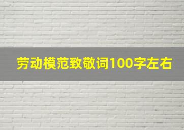 劳动模范致敬词100字左右