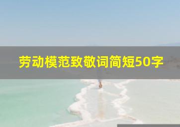 劳动模范致敬词简短50字