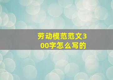 劳动模范范文300字怎么写的