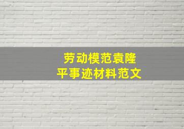 劳动模范袁隆平事迹材料范文