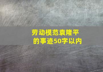 劳动模范袁隆平的事迹50字以内