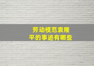 劳动模范袁隆平的事迹有哪些