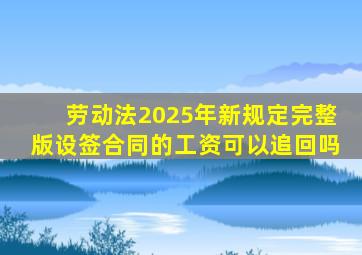 劳动法2025年新规定完整版设签合同的工资可以追回吗