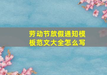 劳动节放假通知模板范文大全怎么写