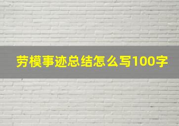 劳模事迹总结怎么写100字