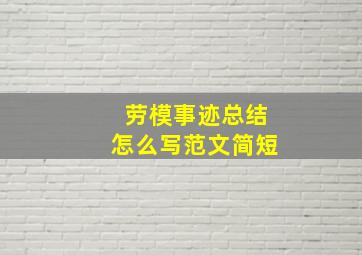 劳模事迹总结怎么写范文简短