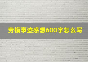 劳模事迹感想600字怎么写