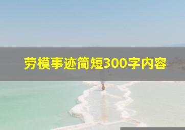 劳模事迹简短300字内容