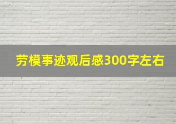 劳模事迹观后感300字左右