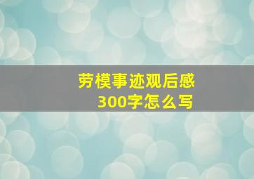 劳模事迹观后感300字怎么写