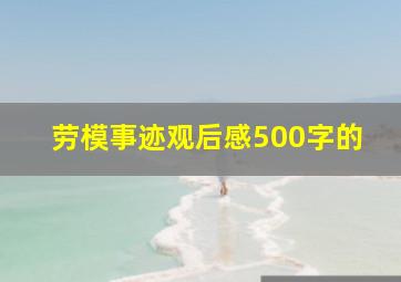 劳模事迹观后感500字的