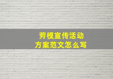 劳模宣传活动方案范文怎么写