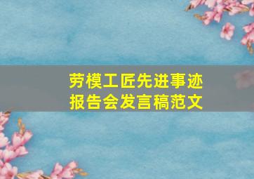 劳模工匠先进事迹报告会发言稿范文