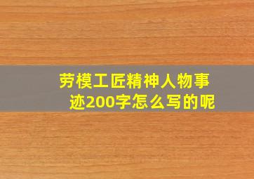 劳模工匠精神人物事迹200字怎么写的呢