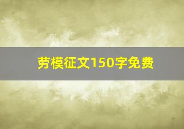 劳模征文150字免费