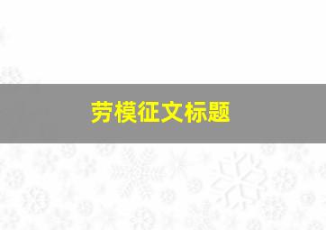 劳模征文标题