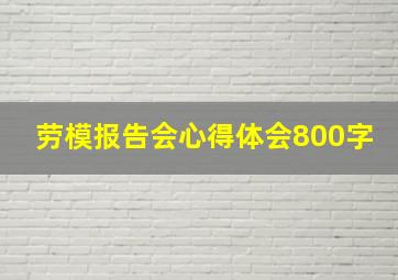 劳模报告会心得体会800字