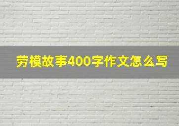 劳模故事400字作文怎么写