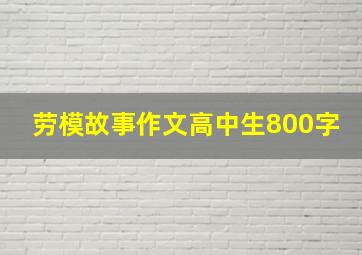 劳模故事作文高中生800字