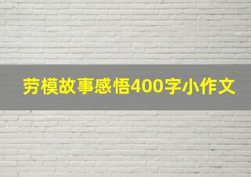 劳模故事感悟400字小作文