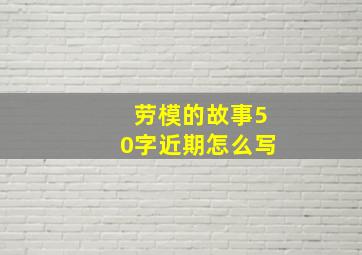 劳模的故事50字近期怎么写